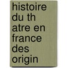 Histoire Du Th Atre En France Des Origin by Julien Goujon