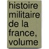 Histoire Militaire De La France, Volume