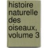 Histoire Naturelle Des Oiseaux, Volume 3