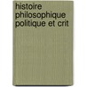 Histoire Philosophique Politique Et Crit by Louis Joseph A. De Potter