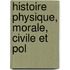 Histoire Physique, Morale, Civile Et Pol