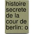 Histoire Secrete De La Cour De Berlin: O