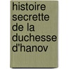 Histoire Secrette De La Duchesse D'Hanov door Onbekend