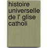 Histoire Universelle De L' Glise Catholi door Ren� Fran�Ois Rohrbacher