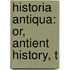 Historia Antiqua: Or, Antient History, T