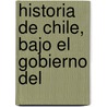 Historia De Chile, Bajo El Gobierno Del by Ramn Sotomayor Valds