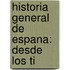 Historia General De Espana: Desde Los Ti