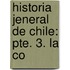 Historia Jeneral De Chile: Pte. 3. La Co