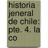 Historia Jeneral De Chile: Pte. 4. La Co by Diego Barros Arana