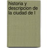 Historia Y Descripcion De La Ciudad De L by Enrique De Vedia