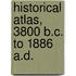 Historical Atlas, 3800 B.C. To 1886 A.D.