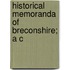 Historical Memoranda Of Breconshire; A C