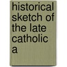 Historical Sketch Of The Late Catholic A by Sir Thomas Wyse