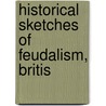 Historical Sketches Of Feudalism, Britis by Unknown