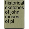 Historical Sketches Of John Moses, Of Pl by Unknown