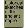 Historical Sketches Of The Ancient Negro door Josephine E. Carlisle