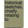 Historical Sketches, Chiefly Relating To by Unknown
