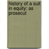 History Of A Suit In Equity: As Prosecut door Onbekend