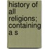 History Of All Religions; Containing A S