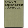History Of Andrew Jackson : Pioneer, Pat by Augustus C. Buell