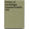 History Of Cambridge, Massachusetts. 163 by Lucius Robinson Paige