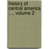 History Of Central America ..., Volume 2 door Hubert Howe Bancroft