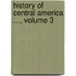 History Of Central America ..., Volume 3