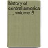 History Of Central America ..., Volume 6