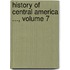 History Of Central America ..., Volume 7