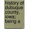 History Of Dubuque County, Iowa; Being A by Patrick Joseph [Quigley