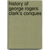 History Of George Rogers Clark's Conques by Consul Willshire Butterfield