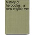 History Of Herodotus : A New English Ver