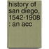 History Of San Diego, 1542-1908 : An Acc