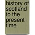 History Of Scotland To The Present Time