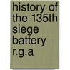 History Of The 135th Siege Battery R.G.A by Lt D. J. Walters and Lt C. R. Hurle Hobb