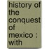 History Of The Conquest Of Mexico : With