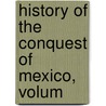 History Of The Conquest Of Mexico, Volum door William Hickling Prescott