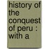 History Of The Conquest Of Peru : With A