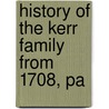 History Of The Kerr Family From 1708, Pa by Samuel P. Kaler