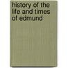 History Of The Life And Times Of Edmund by Unknown