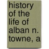 History Of The Life Of Alban N. Towne, A door Hubert Howe Bancroft