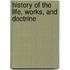 History Of The Life, Works, And Doctrine