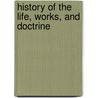 History Of The Life, Works, And Doctrine by M 1793-1851 Audin