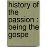 History Of The Passion : Being The Gospe door Arthur Devine