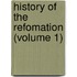 History Of The Refomation (Volume 1)
