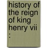History Of The Reign Of King Henry Vii : by Sir Francis Bacon