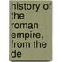 History Of The Roman Empire, From The De