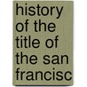 History Of The Title Of The San Francisc by Towne