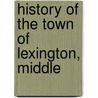 History Of The Town Of Lexington, Middle by Charles Hudson