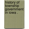 History Of Township Government In Iowa . door Clarence Ray Aurner